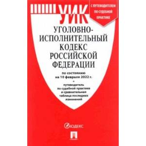 Уголовно-исполнительный кодекс РФ по состоянию на 10 февраля 2022 г. с таблицей изменений