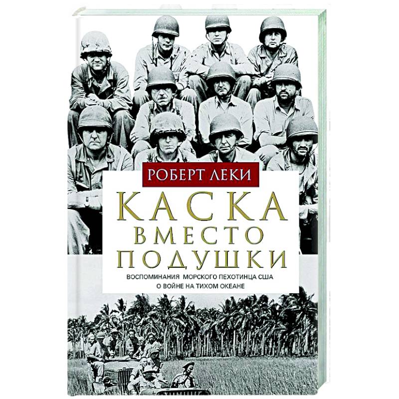 Каска вместо подушки. Воспоминания морского пехотинца США о войне на Тихом океане Каска вместо подушки. Воспоминания морского пехотинца США о войне на Тихом океане