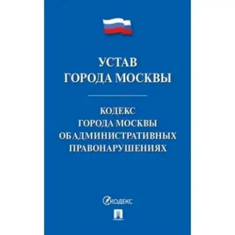 Устав города Москвы.Кодекс города Москвы об административных правонарушениях Устав города Москвы.Кодекс города Москвы об административных правонарушениях