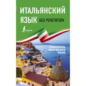 Итальянский язык без репетитора. Самоучитель итальянского языка Итальянский язык без репетитора. Самоучитель итальянского языка