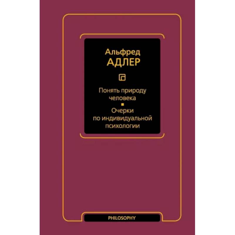 Понять природу человека. Очерки по индивидуальной психологии Понять природу человека. Очерки по индивидуальной психологии