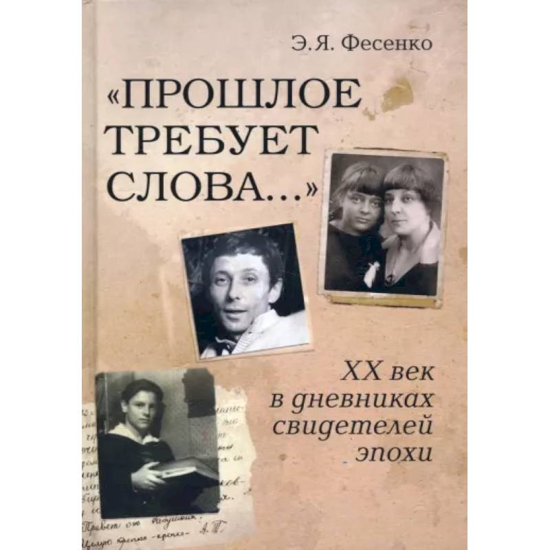 Прошлое требует слова… ХХ век в дневниках свидетелей эпохи Прошлое требует слова… ХХ век в дневниках свидетелей эпохи