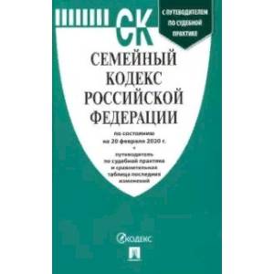 Семейный кодекс Российской Федерации по состоянию на 20.02.2020 год с таблицей изменений и с путеводителем по судебной практике Семейный кодекс Российской Федерации по состоянию на 20.02.2020 год с таблицей изменений и с путеводителем по судебной практике