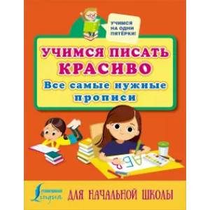 Учимся писать красиво: все самые нужные прописи для начальной школы Учимся писать красиво: все самые нужные прописи для начальной школы