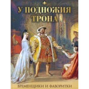 У подножия трона. Временщики и фаворитки У подножия трона. Временщики и фаворитки