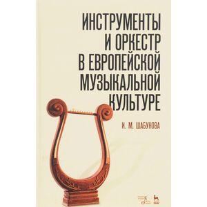 Инструменты и оркестр в европейской музыкальной культуре. Учебное пособие