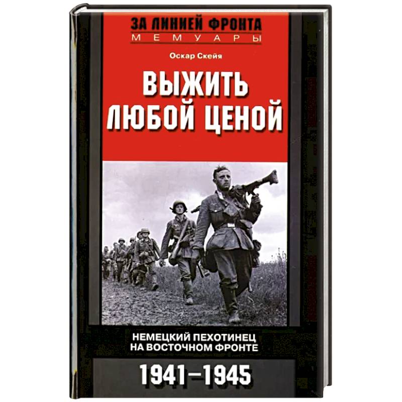 Выжить любой ценой. Немецкий пехотинец на Восточном фронте. 1941-1945 Выжить любой ценой. Немецкий пехотинец на Восточном фронте. 1941-1945