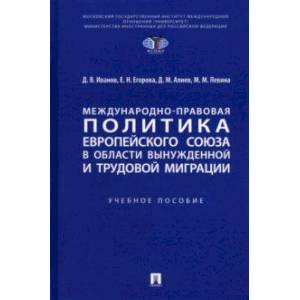 Международно-правовая политика Европейского союза в области вынужденной и трудовой миграции Международно-правовая политика Европейского союза в области вынужденной и трудовой миграции