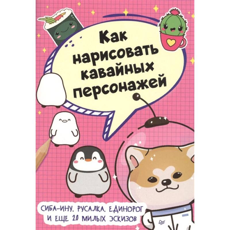 Как нарисовать кавайных персонажей. Сиба-ину, русалка, единорог и еще 20 милых эскизов Как нарисовать кавайных персонажей. Сиба-ину, русалка, единорог и еще 20 милых эскизов