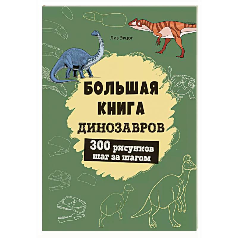 Большая книга динозавров. 300 рисунков шаг за шагом Большая книга динозавров. 300 рисунков шаг за шагом