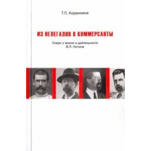 Из нелегалов в коммерсанты. Очерк о жизни и деятельности В.П. Ногина
