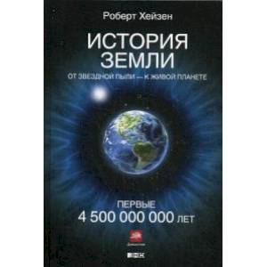 История Земли. От звездной пыли - к живой планете. Первые 4 500 000 000 лет История Земли. От звездной пыли - к живой планете. Первые 4 500 000 000 лет