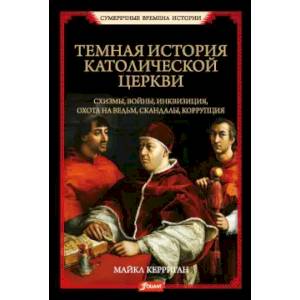 Темная история католической церкви. Схизмы, войны, инквизиция, охота на ведьм, скандалы, коррупция