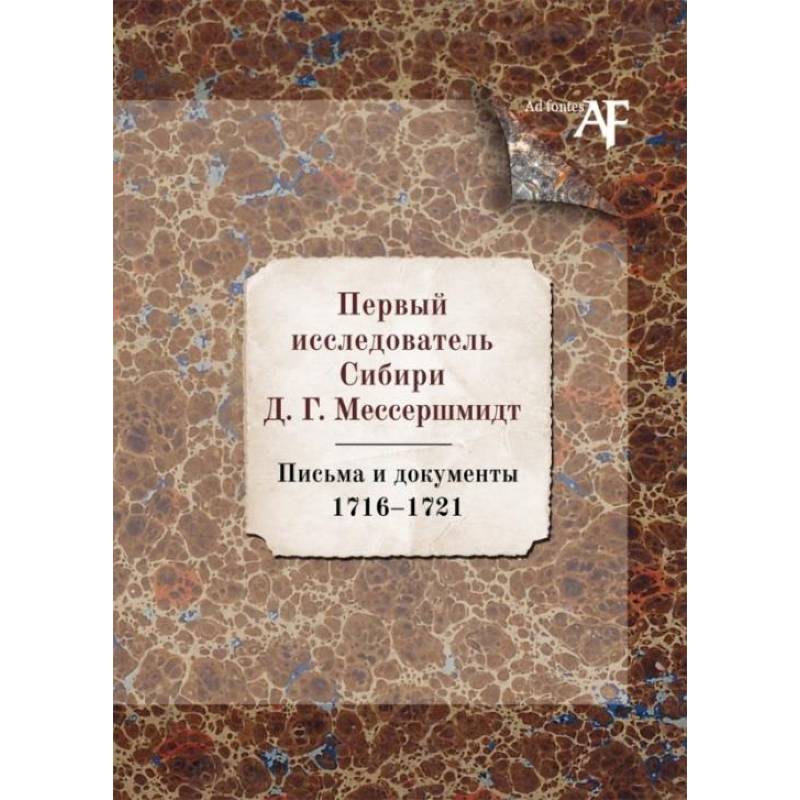 Первый исследователь Сибири Д.Г. Мессершмидт: Письма и докуметны. 1716-1721 Первый исследователь Сибири Д.Г. Мессершмидт: Письма и докуметны. 1716-1721