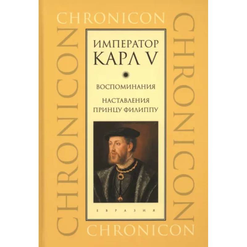 Император Карл V. Воспоминания. Наставления принцу Филиппу Император Карл V. Воспоминания. Наставления принцу Филиппу