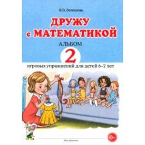 Дружу с математикой. Альбом 2. Игровые упражнения для детей 6–7 лет Дружу с математикой. Альбом 2. Игровые упражнения для детей 6–7 лет