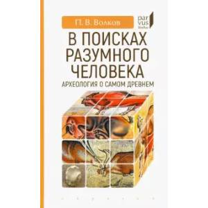В поисках разумного человека. Археология о самом древнем В поисках разумного человека. Археология о самом древнем