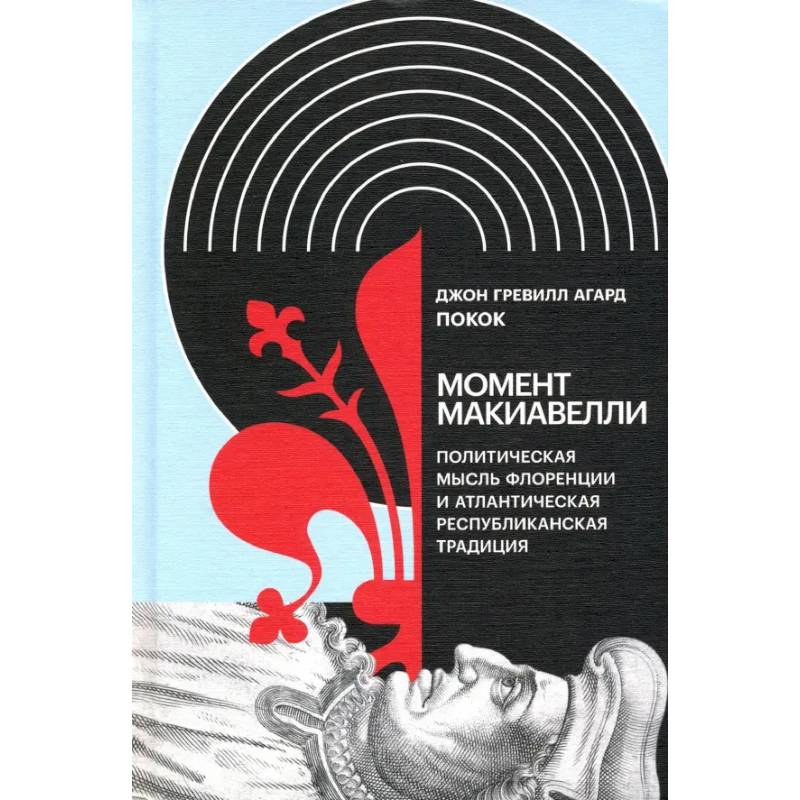 Момент Макиавелли: Политическая мысль Флоренции и атлантическая республиканская традиция Момент Макиавелли: Политическая мысль Флоренции и атлантическая республиканская традиция