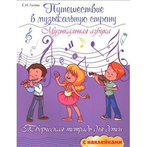 Путешествие в музыкальную страну. Музыкальная азбука. Творческая тетрадь для детей с наклейками Путешествие в музыкальную страну. Музыкальная азбука. Творческая тетрадь для детей с наклейками