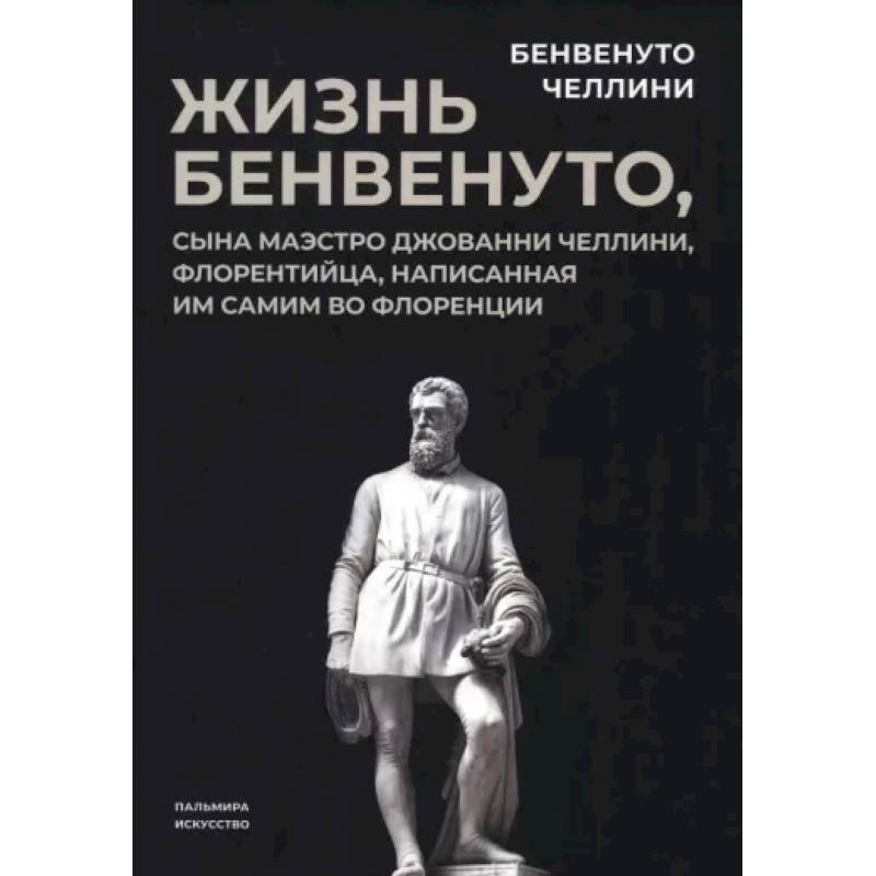 Жизнь Бенвенуто, сына маэстро Джованни Челлини Жизнь Бенвенуто, сына маэстро Джованни Челлини