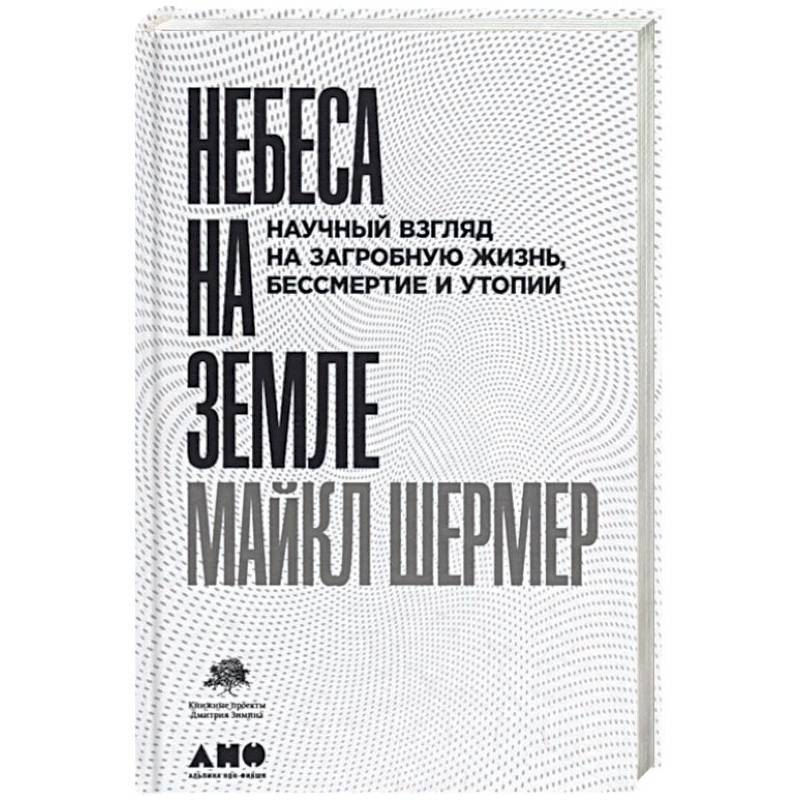 Небеса на земле. Научный взгляд на загробную жизнь, бессмертие и утопии