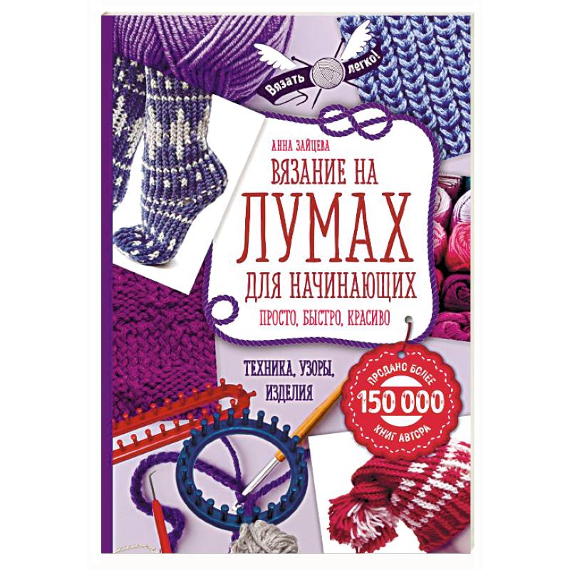 Вязание на лумах для начинающих. Просто, быстро, красиво. Техника, узоры, изделия