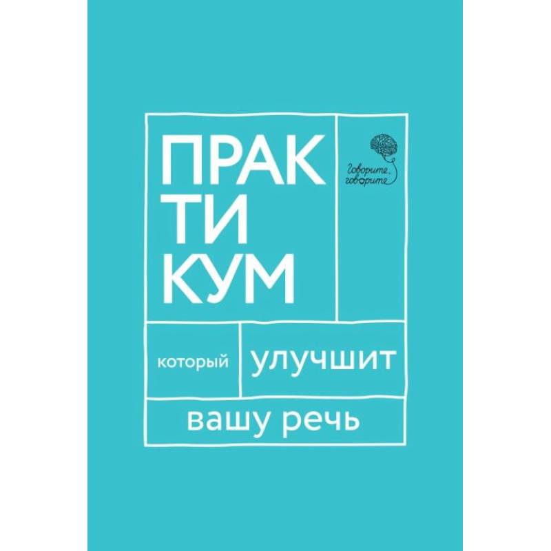 Говорите, говорите. Практикум, который улучшит вашу речь Говорите, говорите. Практикум, который улучшит вашу речь