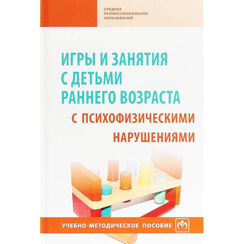 Игры и занятия с детьми раннего возраста с психофизическими нарушениями. Учебно-методическое пособие Игры и занятия с детьми раннего возраста с психофизическими нарушениями. Учебно-методическое пособие