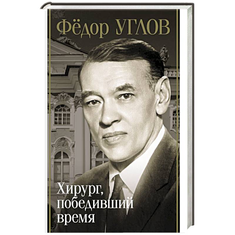 Фёдор Углов. Хирург, победивший время Фёдор Углов. Хирург, победивший время