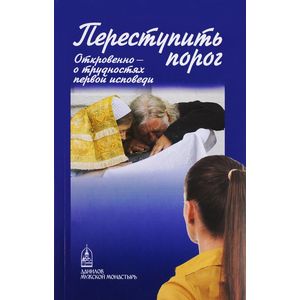Переступить порог. Откровенно - о трудностях первой исповеди Переступить порог. Откровенно - о трудностях первой исповеди