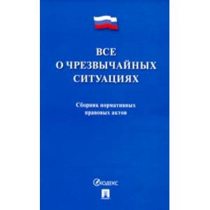 Все о чрезвычайных ситуациях. Сборник нормативных правовых актов