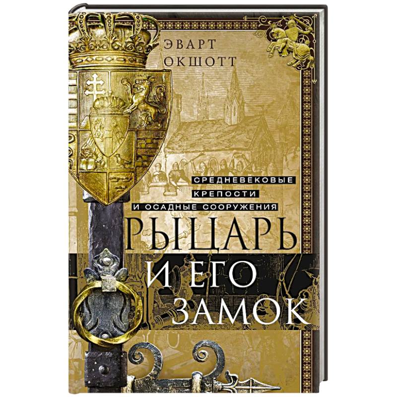 Рыцарь и его замок. Средневековые крепости и осадные сооружения