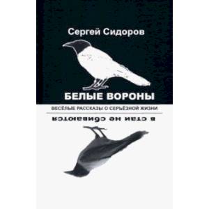 Белые вороны в стаи не сбиваются. Веселые рассказы о серьезной жизни Белые вороны в стаи не сбиваются. Веселые рассказы о серьезной жизни