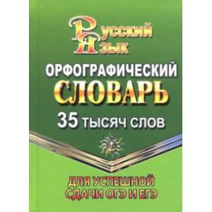 Орфографический словарь русского языка. 35 000 слов. Для успешной сдачи ОГЭ и ЕГЭ Орфографический словарь русского языка. 35 000 слов. Для успешной сдачи ОГЭ и ЕГЭ