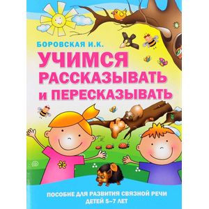 Учимся рассказывать и пересказывать. Пособие для развития связной речи детей 5-7 лет Учимся рассказывать и пересказывать. Пособие для развития связной речи детей 5-7 лет