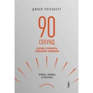 90 секунд. Научись управлять сложными эмоциями. Принять, прожить и отпустить! 90 секунд. Научись управлять сложными эмоциями. Принять, прожить и отпустить!