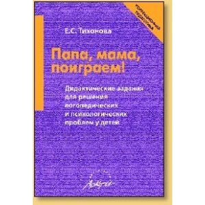 Папа, мама, поиграем! Дидактические задания для решения логопедических и психологических проблем у детей. Пособие для родителей и педагогов Папа, мама, поиграем! Дидактические задания для решения логопедических и психологических проблем у детей. Пособие для родителей и педагогов