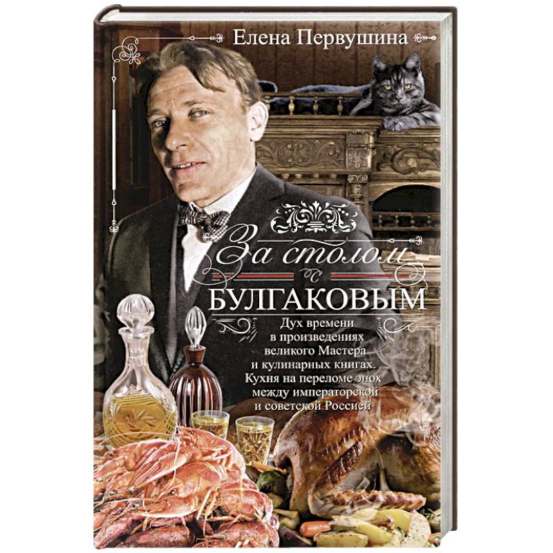 За столом с Булгаковым. Дух времени в произведениях великого Мастера и кулинарных книгах. Кухня на разломе эпох между императорской и советской Россией За столом с Булгаковым. Дух времени в произведениях великого Мастера и кулинарных книгах. Кухня на разломе эпох между императорской и советской Россией