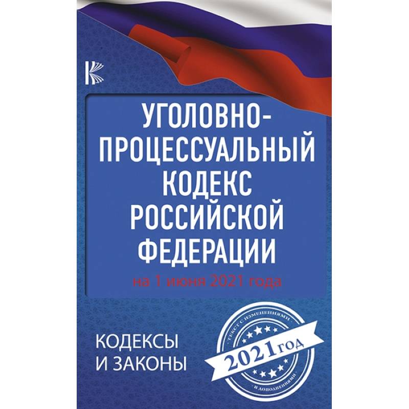 Уголовно-процессуальный кодекс Российской Федерации на 1 июня 2021 года Уголовно-процессуальный кодекс Российской Федерации на 1 июня 2021 года