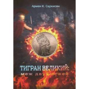 Тигран Великий. Меж двух огней Тигран Великий. Меж двух огней