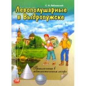 Левополушарные в Выдропужске. Приключения в математическом лагере Левополушарные в Выдропужске. Приключения в математическом лагере
