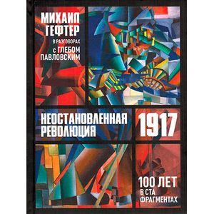 Неостановленная революция 1917. 100 лет в ста фрагментах Неостановленная революция 1917. 100 лет в ста фрагментах