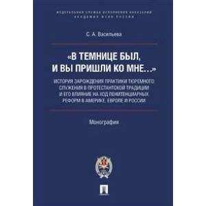 «В темнице был, и вы пришли ко Мне…»: история зарождения практики тюремного служения в протестантской традиции и его влияние на ход пенитенциарных реформ в Америке, Европе и России