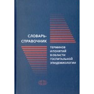 Словарь-справочник терминов и понятий в области госпитальной эпидемиологии Словарь-справочник терминов и понятий в области госпитальной эпидемиологии