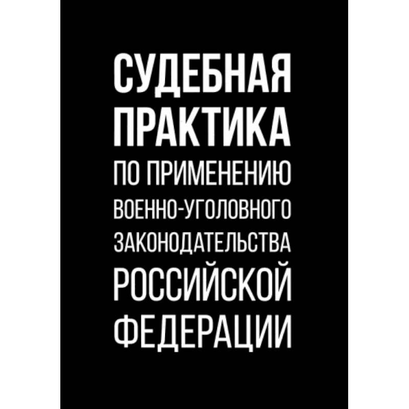 Судебная практика по применению военно-уголовного законодательства Российской Федерации Судебная практика по применению военно-уголовного законодательства Российской Федерации