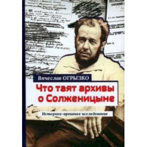 Что таят архивы о Солженицыне. Историко-архивное исследование Что таят архивы о Солженицыне. Историко-архивное исследование