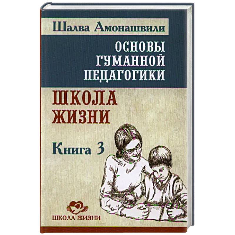 Основы гуманной педагогики. Книга 3. Школа жизни Основы гуманной педагогики. Книга 3. Школа жизни