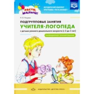 Подгрупповые занятия учителя-логопеда с детьми 2-3 лет. Календарное планирование. ФГОС Подгрупповые занятия учителя-логопеда с детьми 2-3 лет. Календарное планирование. ФГОС