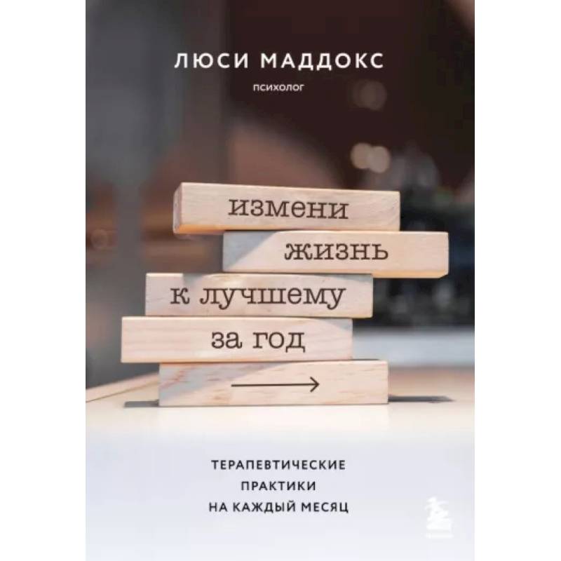 Измени жизнь к лучшему за год. Терапевтические практики на каждый месяц Измени жизнь к лучшему за год. Терапевтические практики на каждый месяц