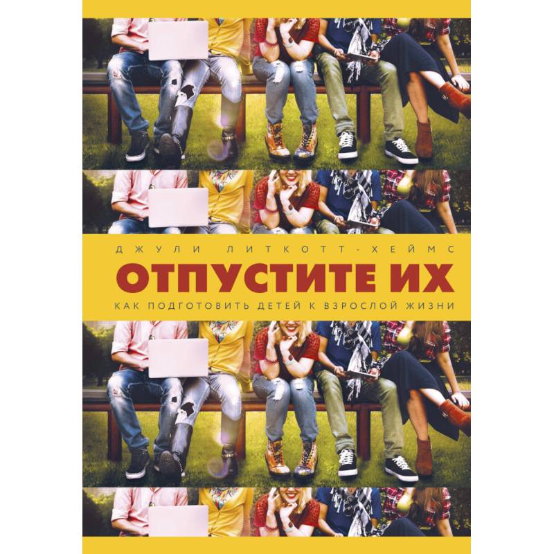 Отпустите их. Как подготовить детей к взрослой жизни